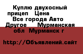 Куплю двухосный прицеп › Цена ­ 35 000 - Все города Авто » Другое   . Мурманская обл.,Мурманск г.